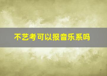 不艺考可以报音乐系吗