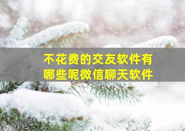 不花费的交友软件有哪些呢微信聊天软件