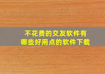 不花费的交友软件有哪些好用点的软件下载