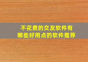 不花费的交友软件有哪些好用点的软件推荐