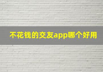 不花钱的交友app哪个好用