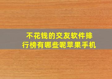 不花钱的交友软件排行榜有哪些呢苹果手机