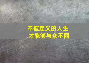 不被定义的人生,才能够与众不同