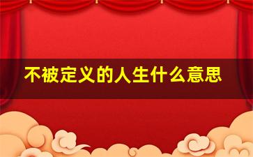 不被定义的人生什么意思