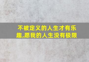 不被定义的人生才有乐趣,愿我的人生没有极限