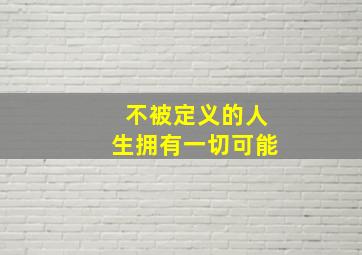 不被定义的人生拥有一切可能