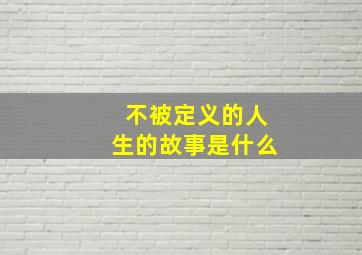 不被定义的人生的故事是什么