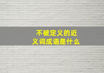 不被定义的近义词成语是什么