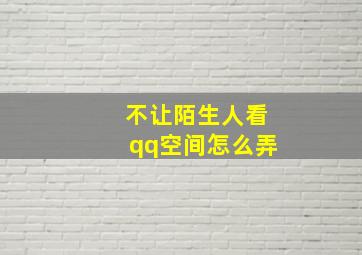 不让陌生人看qq空间怎么弄