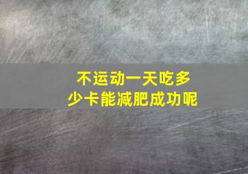 不运动一天吃多少卡能减肥成功呢