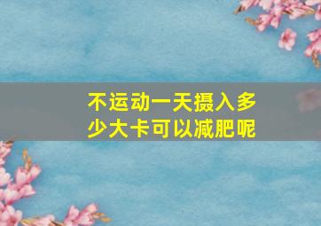 不运动一天摄入多少大卡可以减肥呢