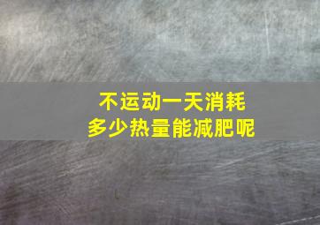 不运动一天消耗多少热量能减肥呢