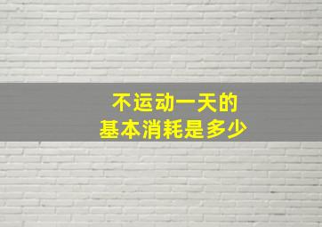 不运动一天的基本消耗是多少