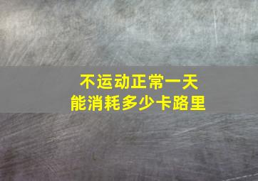 不运动正常一天能消耗多少卡路里