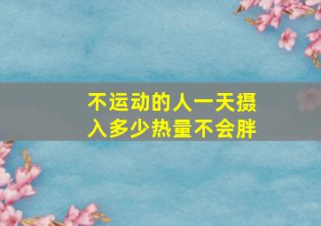 不运动的人一天摄入多少热量不会胖