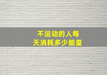 不运动的人每天消耗多少能量