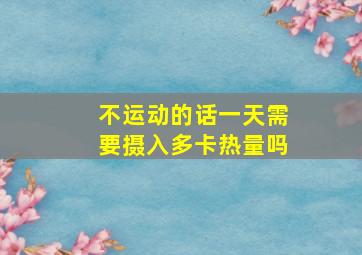 不运动的话一天需要摄入多卡热量吗