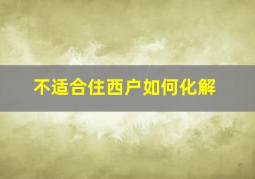 不适合住西户如何化解