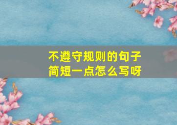 不遵守规则的句子简短一点怎么写呀