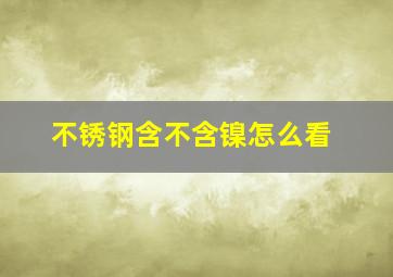 不锈钢含不含镍怎么看