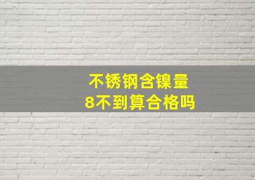 不锈钢含镍量8不到算合格吗