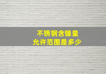 不锈钢含镍量允许范围是多少