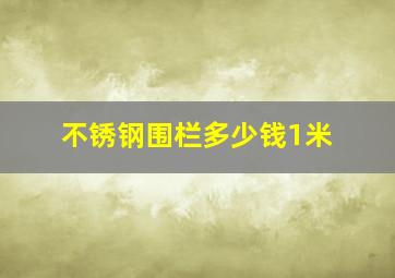 不锈钢围栏多少钱1米