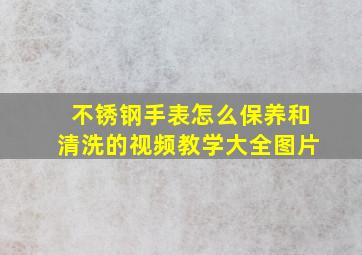 不锈钢手表怎么保养和清洗的视频教学大全图片