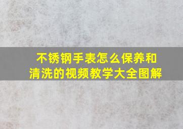 不锈钢手表怎么保养和清洗的视频教学大全图解