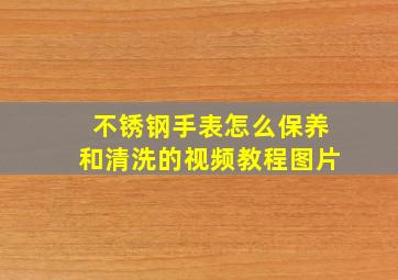 不锈钢手表怎么保养和清洗的视频教程图片