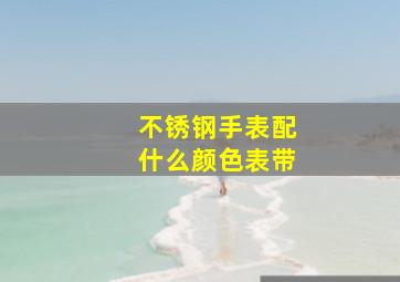 不锈钢手表配什么颜色表带