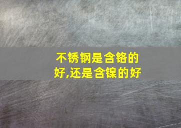 不锈钢是含铬的好,还是含镍的好