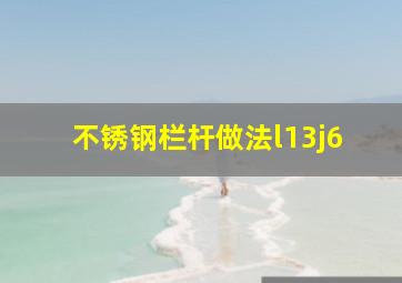 不锈钢栏杆做法l13j6