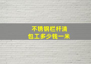 不锈钢栏杆清包工多少钱一米