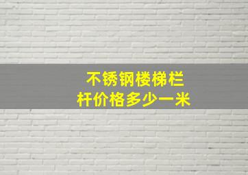 不锈钢楼梯栏杆价格多少一米