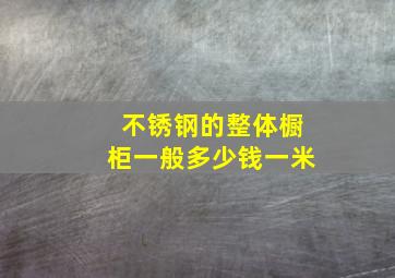 不锈钢的整体橱柜一般多少钱一米