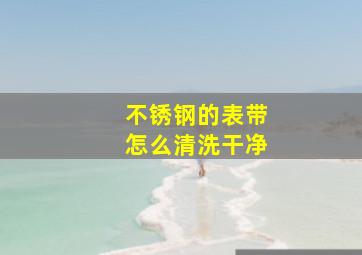 不锈钢的表带怎么清洗干净