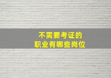 不需要考证的职业有哪些岗位