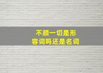 不顾一切是形容词吗还是名词