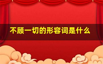 不顾一切的形容词是什么