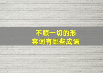 不顾一切的形容词有哪些成语