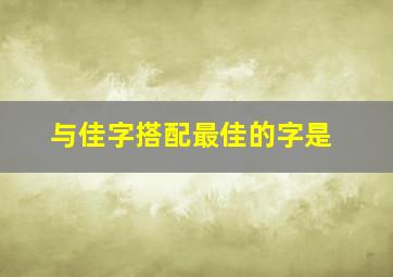 与佳字搭配最佳的字是