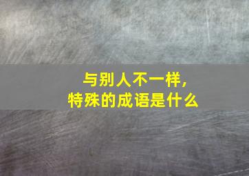 与别人不一样,特殊的成语是什么