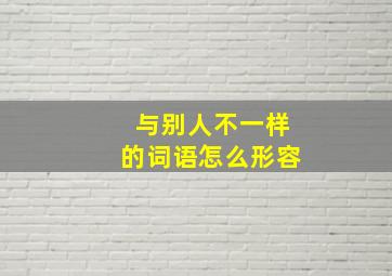 与别人不一样的词语怎么形容