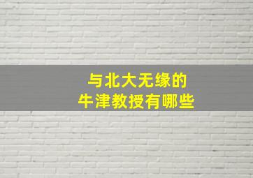 与北大无缘的牛津教授有哪些