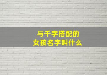 与千字搭配的女孩名字叫什么