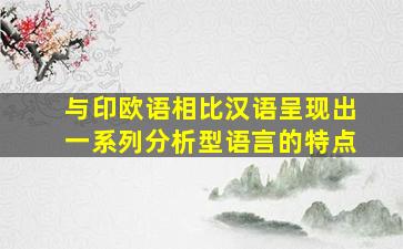 与印欧语相比汉语呈现出一系列分析型语言的特点