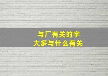 与厂有关的字大多与什么有关