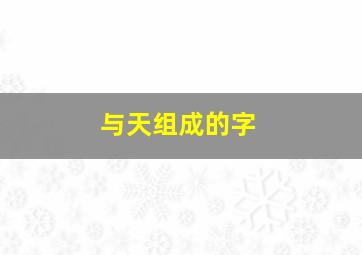 与天组成的字