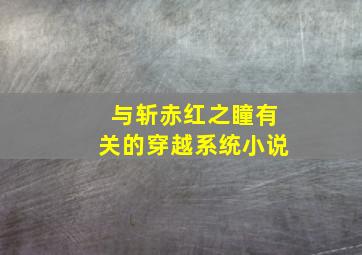 与斩赤红之瞳有关的穿越系统小说